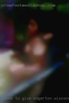 Loves to give near Edgerton, Wisconsin oral pleasure.