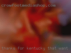 Thanks for reading Kentucky that want to fuck all the way through.